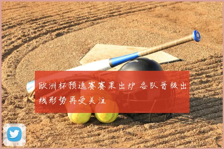 欧洲杯预选赛赛果出炉 各队晋级出线形势再受关注