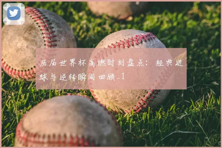 历届世界杯高燃时刻盘点:经典进球与逆转瞬间回顾_1