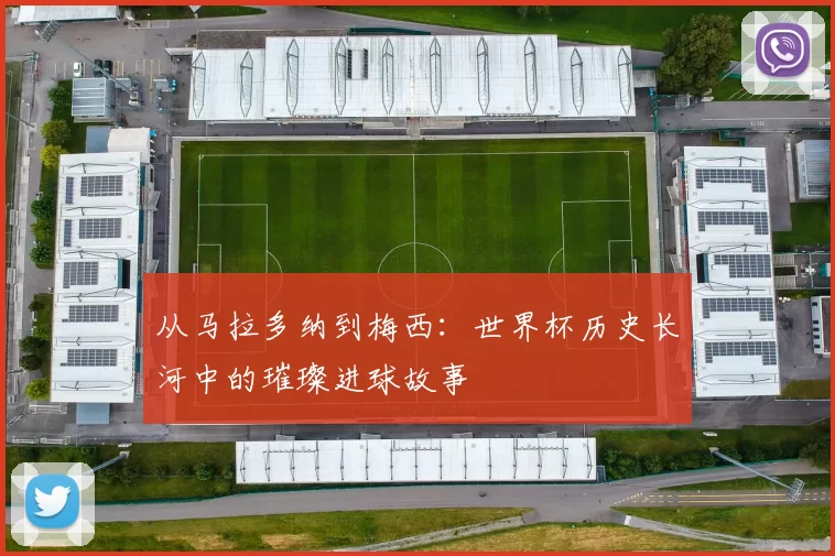 从马拉多纳到梅西:世界杯历史长河中的璀璨进球故事