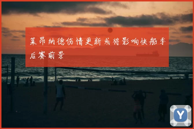 莱昂纳德伤情更新或将影响快船季后赛前景