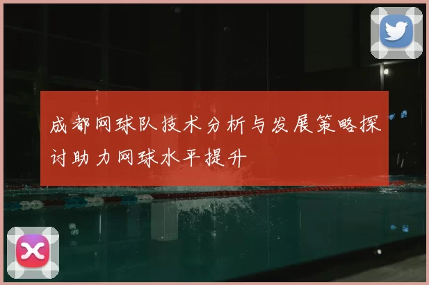 成都网球队技术分析与发展策略探讨助力网球水平提升
