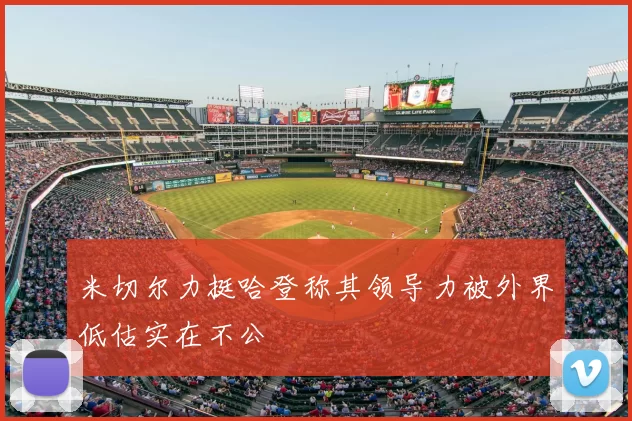 米切尔力挺哈登称其领导力被外界低估实在不公