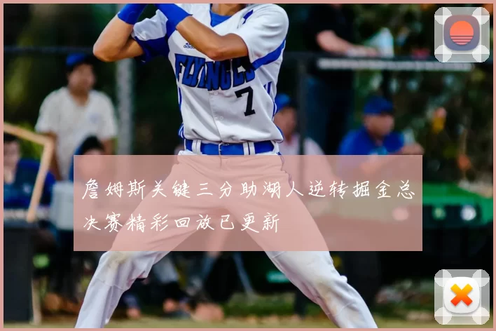 詹姆斯关键三分助湖人逆转掘金总决赛精彩回放已更新