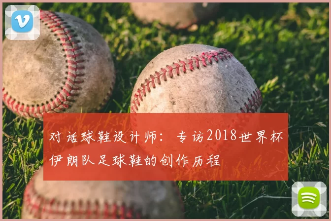 对话球鞋设计师:专访2018世界杯伊朗队足球鞋的创作历程