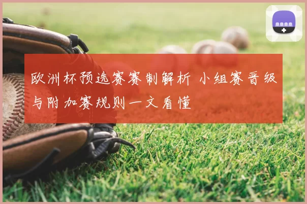 欧洲杯预选赛赛制解析 小组赛晋级与附加赛规则一文看懂