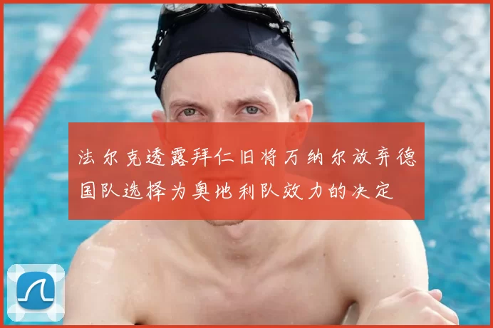 法尔克透露拜仁旧将万纳尔放弃德国队选择为奥地利队效力的决定