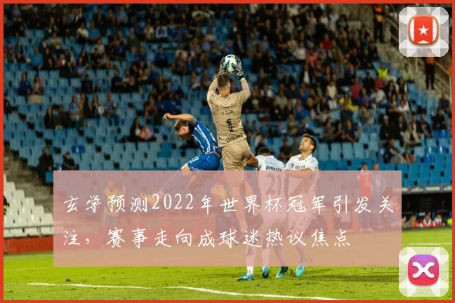 玄学预测2022年世界杯冠军引发关注，赛事走向成球迷热议焦点