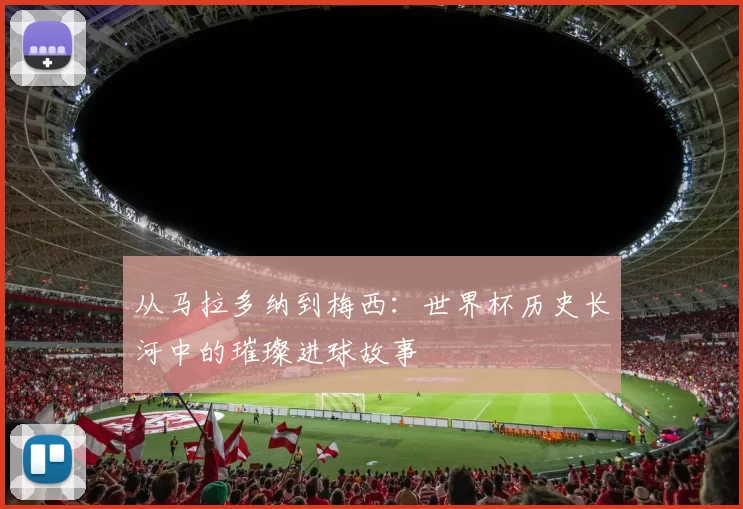 从马拉多纳到梅西:世界杯历史长河中的璀璨进球故事