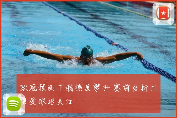 欧冠预测下载热度攀升 赛前分析工具受球迷关注