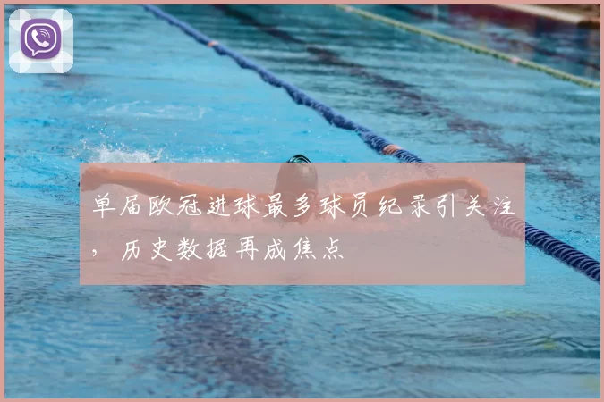单届欧冠进球最多球员纪录引关注,历史数据再成焦点