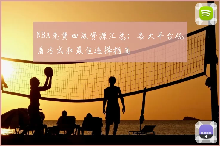NBA免费回放资源汇总:各大平台观看方式和最佳选择指南