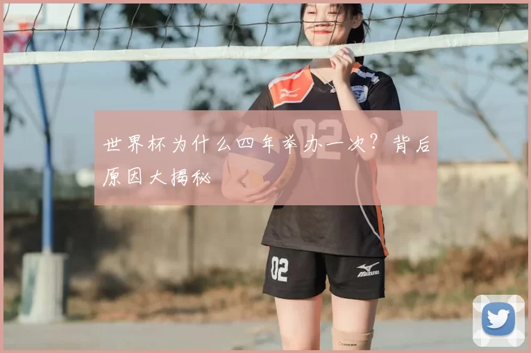 世界杯为什么四年举办一次?背后原因大揭秘