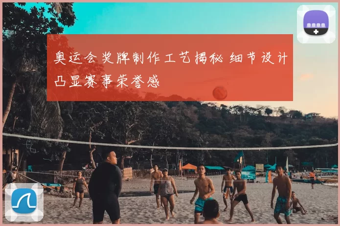 奥运会奖牌制作工艺揭秘 细节设计凸显赛事荣誉感