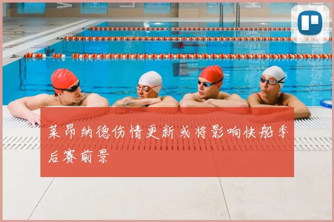 莱昂纳德伤情更新或将影响快船季后赛前景