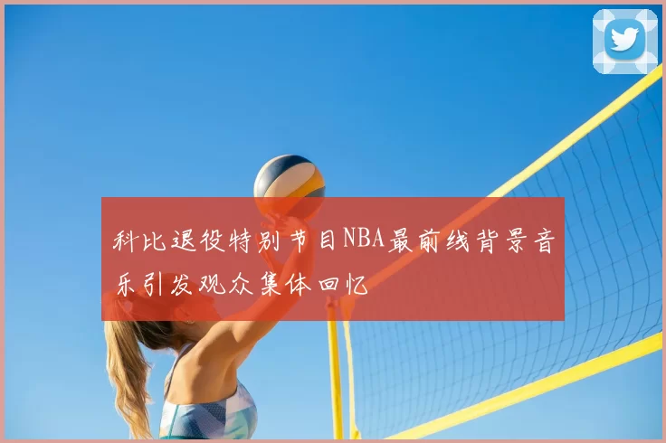 科比退役特别节目NBA最前线背景音乐引发观众集体回忆