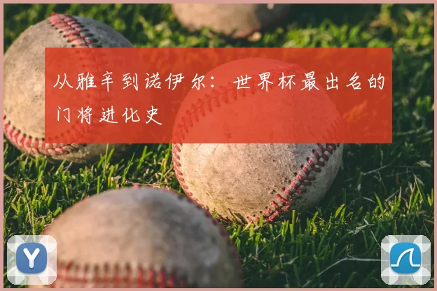 从雅辛到诺伊尔:世界杯最出名的门将进化史