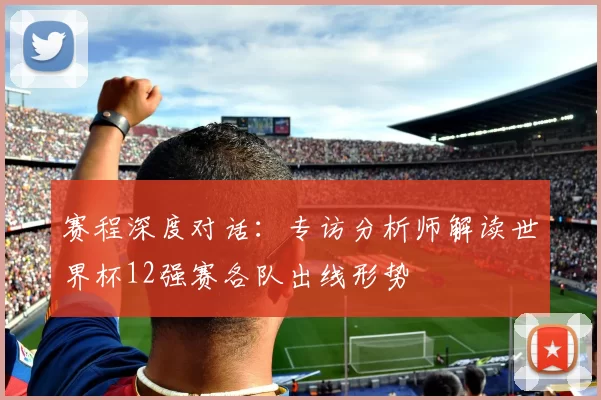 赛程深度对话：专访分析师解读世界杯12强赛各队出线形势