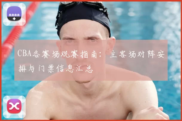 CBA各赛场观赛指南:主客场对阵安排与门票信息汇总