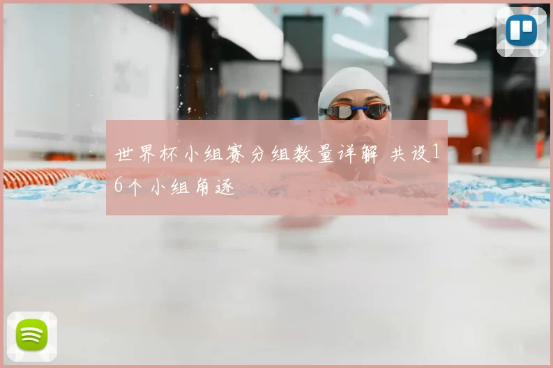 世界杯小组赛分组数量详解 共设16个小组角逐