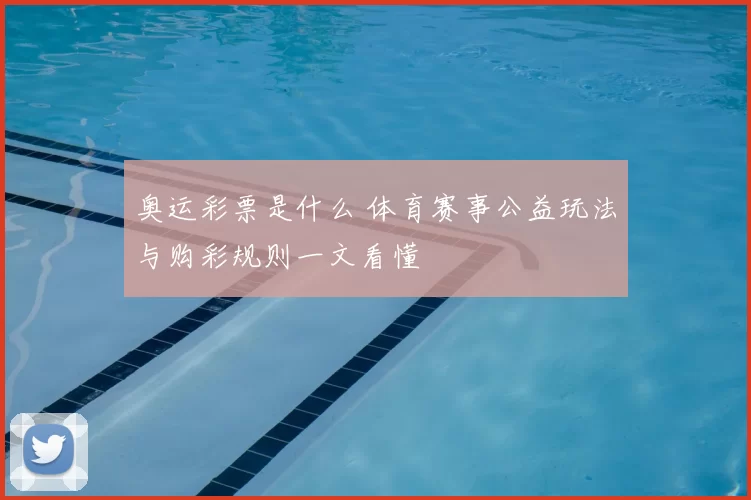 奥运彩票是什么 体育赛事公益玩法与购彩规则一文看懂