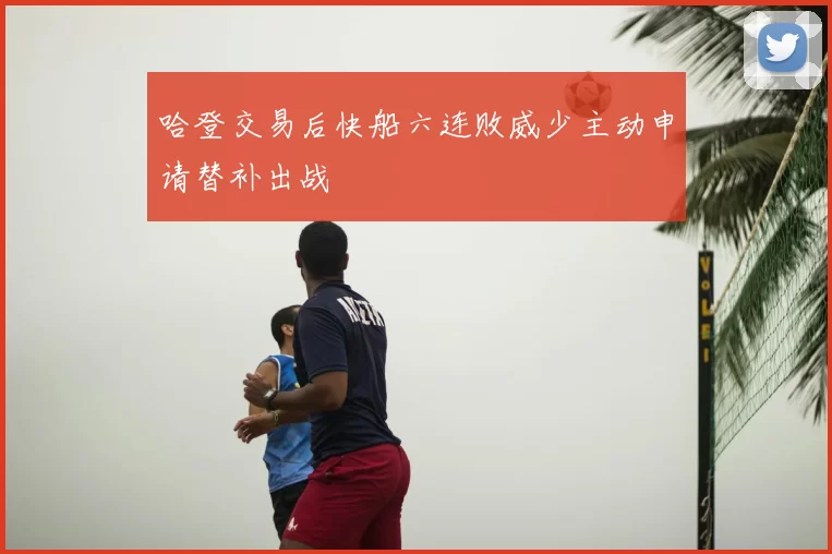 哈登交易后快船六连败威少主动申请替补出战