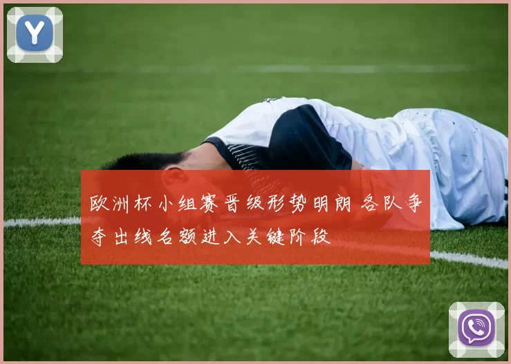 欧洲杯小组赛晋级形势明朗 各队争夺出线名额进入关键阶段