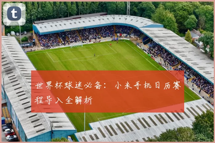 世界杯球迷必备:小米手机日历赛程导入全解析