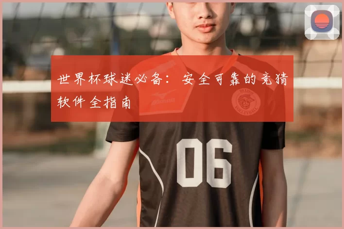 世界杯球迷必备:安全可靠的竞猜软件全指南