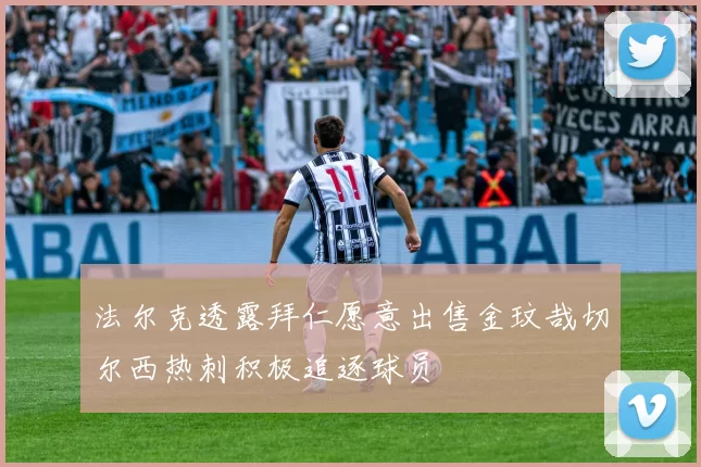 法尔克透露拜仁愿意出售金玟哉切尔西热刺积极追逐球员