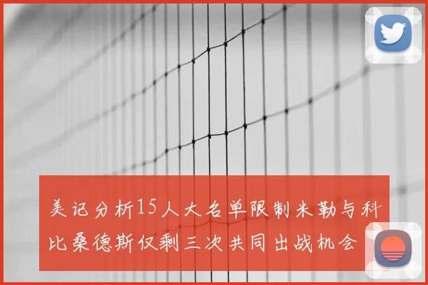 美记分析15人大名单限制米勒与科比桑德斯仅剩三次共同出战机会