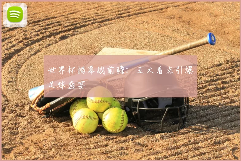 世界杯揭幕战前瞻:五大看点引爆足球盛宴