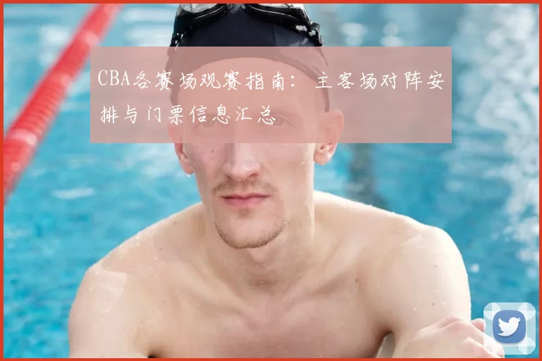 CBA各赛场观赛指南:主客场对阵安排与门票信息汇总