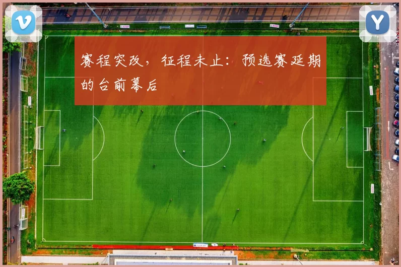 赛程突改，征程未止：预选赛延期的台前幕后