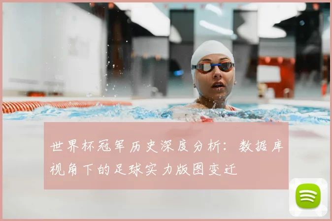 世界杯冠军历史深度分析:数据库视角下的足球实力版图变迁