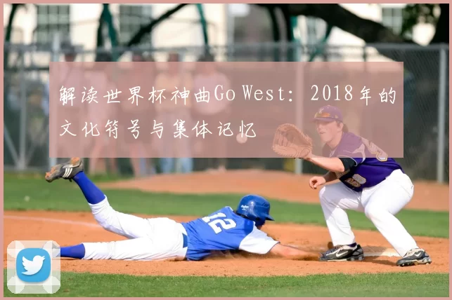 解读世界杯神曲Go West：2018年的文化符号与集体记忆