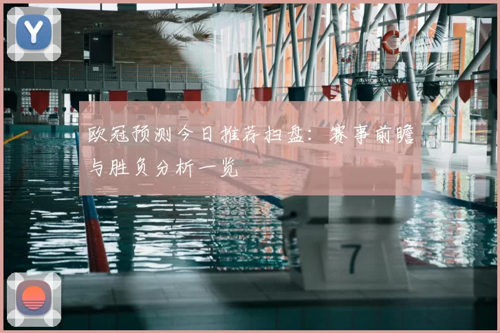 欧冠预测今日推荐扫盘:赛事前瞻与胜负分析一览