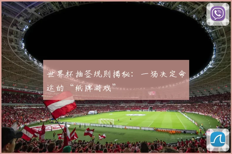 世界杯抽签规则揭秘:一场决定命运的“纸牌游戏”