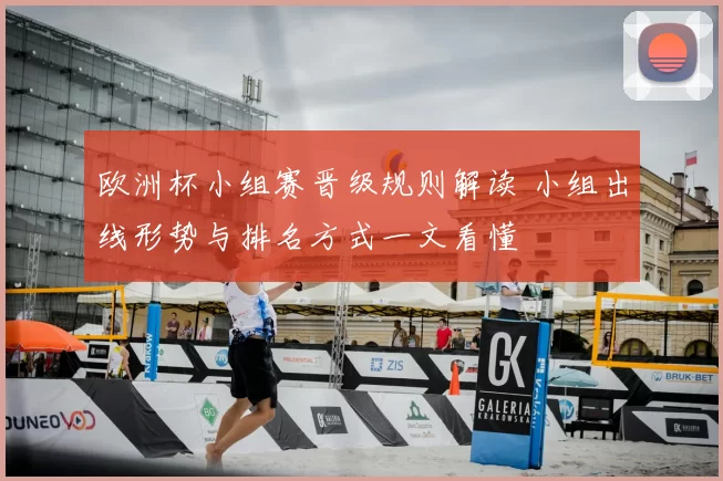 欧洲杯小组赛晋级规则解读 小组出线形势与排名方式一文看懂