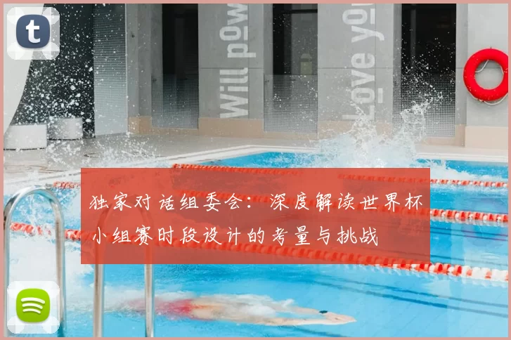 独家对话组委会:深度解读世界杯小组赛时段设计的考量与挑战