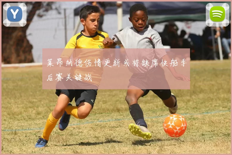 莱昂纳德伤情更新或将缺席快船季后赛关键战