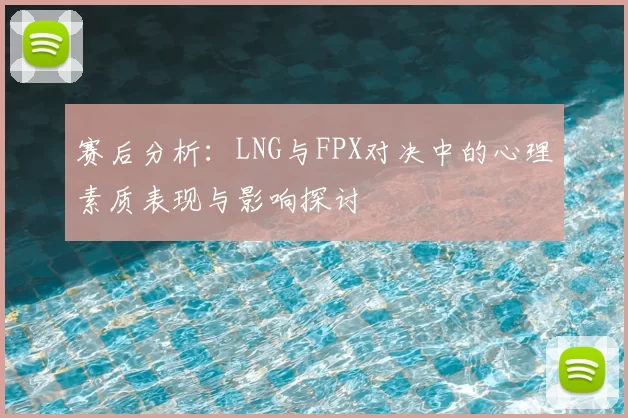 赛后分析：LNG与FPX对决中的心理素质表现与影响探讨