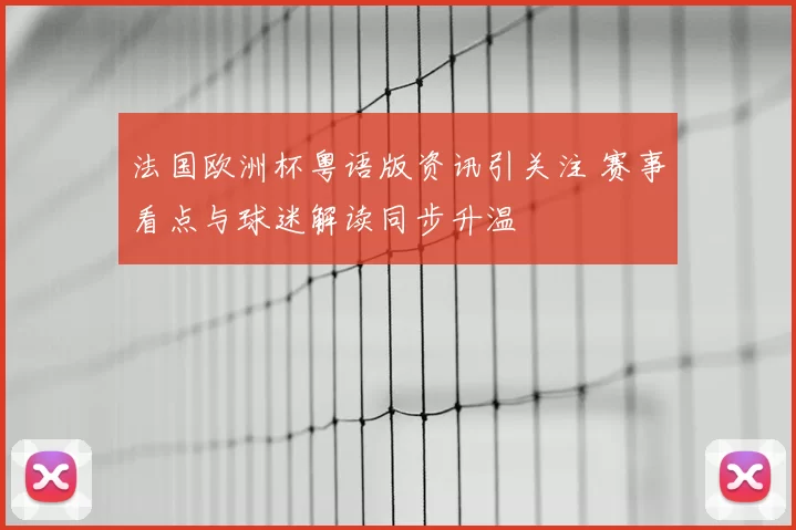 法国欧洲杯粤语版资讯引关注 赛事看点与球迷解读同步升温