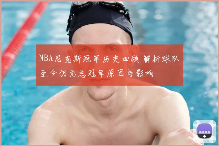 NBA尼克斯冠军历史回顾 解析球队至今仍无总冠军原因与影响
