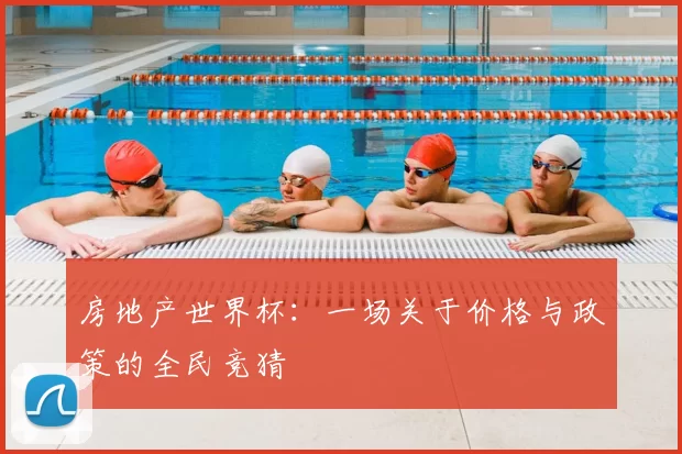 房地产世界杯:一场关于价格与政策的全民竞猜