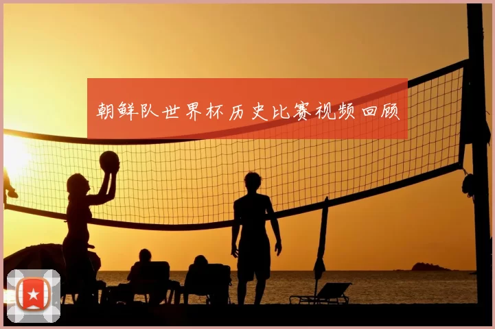 朝鲜队世界杯历史比赛视频回顾