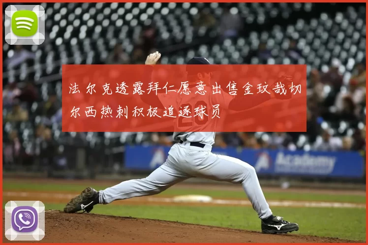 法尔克透露拜仁愿意出售金玟哉切尔西热刺积极追逐球员