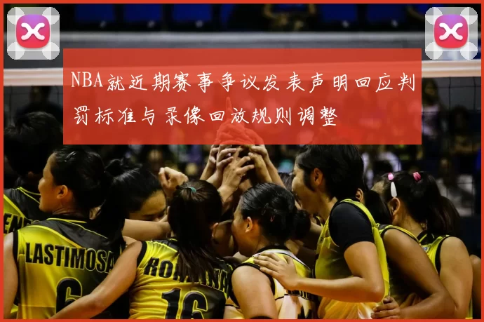 NBA就近期赛事争议发表声明回应判罚标准与录像回放规则调整