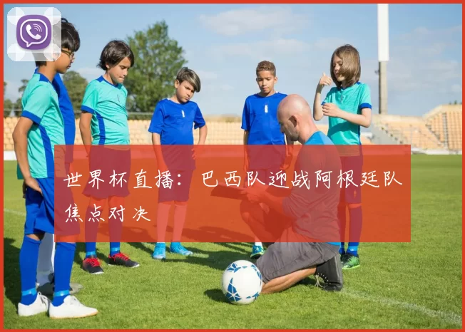 世界杯直播:巴西队迎战阿根廷队焦点对决