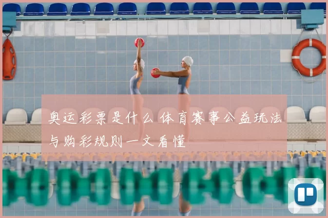 奥运彩票是什么 体育赛事公益玩法与购彩规则一文看懂
