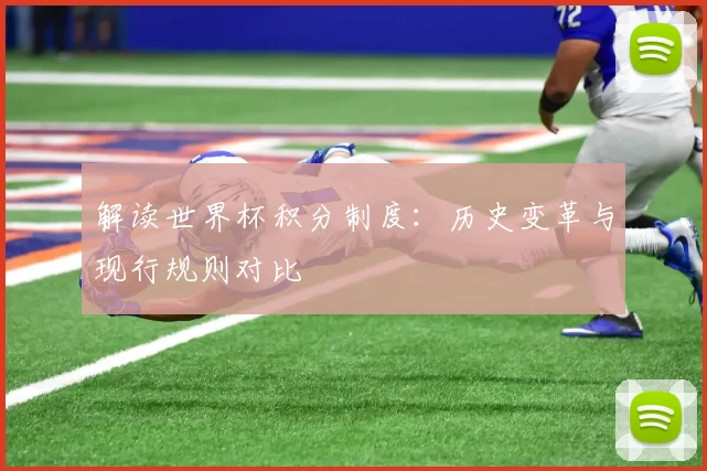 解读世界杯积分制度:历史变革与现行规则对比